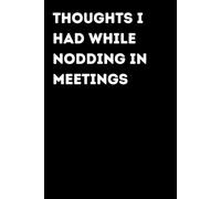 Thoughts I Had While Nodding In Meetings - Funny Notebook for Notes & Ideas | Humorous Office Journal: Funny Notebook for Notes, Ideas and Thoughts | Fun Gift for Coworkers and Friends | Office Humor