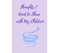 Thoughts I Want to Share with My Children: A Special Place to Record Meaningful Things You Want Your Children to Know. A Great Gift for any Parent.