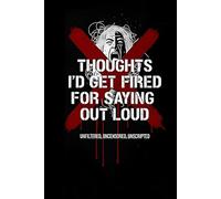 Thoughts I'd Get Fired for Saying Out Loud: Unfiltered, Uncensored, Unscripted: Dark Humor Journal for Workplace Frustrations, Honest Thoughts & Uncensored Ideas | Adult Humor Notebook Gift
