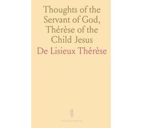 Thoughts of the Servant of God, Thérèse of the Child Jesus: The Little Flower of Jesus, Carmelite of the Monastery of Lisieux, 1873-1897