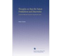 Thoughts on Man His Nature Productions and Discoveries: Interspersed With Some Particulars Respecting the Author.
