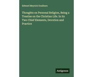 Thoughts on Personal Religion, Being a Treatise on the Christian Life. In its Two Chief Elements, Devotion and Practice