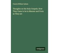 Thoughts on the Holy Gospels. How They Came to be in Manner and Form as They are