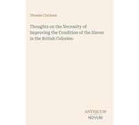 Thoughts on the Necessity of Improving the Condition of the Slaves in the British Colonies