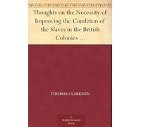 Thoughts on the Necessity of Improving the Condition of the Slaves in the British Colonies