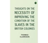 Thoughts on the Necessity of Improving the Condition of the Slaves in the British Colonies