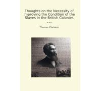 Thoughts on the Necessity of Improving the Condition of the Slaves in the British Colonies (Classic Books)