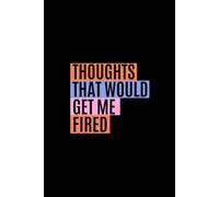 Thoughts That Would Get Me Fired: Funny Notebook for Work Colleague, Office Gag Gift for Coworker, Secret Santa Gift for Adult, Funny Office Quote Notebook, 6 x 9 inches, 120 Pages Lined Journal