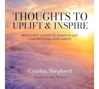 Thoughts to Uplift and Inspire: Provocative Quotes to Quantum Leap Your Emotional Intelligence