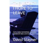 THR LEGACY I HOPE TO LEAVE: FAITH, FAMILY ENTERPRISE, LEARNING, FRIENDSHIP AND A LIFE FULLY LIVED