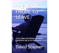 THR LEGACY I HOPE TO LEAVE: FAITH, FAMILY ENTERPRISE, LEARNING, FRIENDSHIP AND A LIFE FULLY LIVED