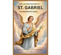 THR LIFE AND PRAYERS OF ST. GABRIEL THE MESSENGER ANGEL: Reflections And Prayers Inspired By God’s Messenger