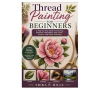 Thread Painting for Beginners: A Step-by-Step Guide to Creating Realistic Embroidery with Color, Texture, and Stitch Precision