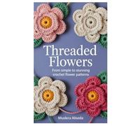 Threaded Flowers: From Simple to Stunning Crochet Flower Patterns