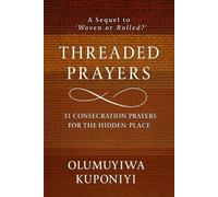 THREADED PRAYERS: 31 Consecration Prayers for the Hidden Place (The Woven Faith Series)