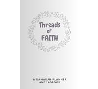 Threads of Faith : A Ramadan Planner and Logbook: It includes Hadiths, Duas, planning corners and reflection moments.