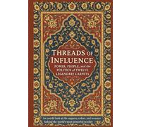 Threads of Influence: Power, People, and the Politics of Twelve Legendary Carpet: An untold look at the empires, rulers, and weavers behind the world’s most powerful textiles.