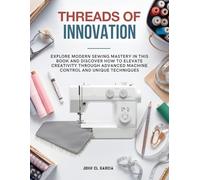 Threads of Innovation: Explore modern sewing mastery in this book and discover how to elevate creativity through advanced machine control and unique techniques