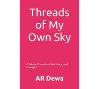 Threads of My Own Sky: A Tehran Chronicle of Veil,Voice, and Courage”