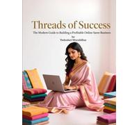 Threads of Success - The Modern Guide to Build, Scale and Automate a Profitable Online Saree Business in India: The Step-by-Step Guide to Build, ... from Home (Launch Online Business in India)