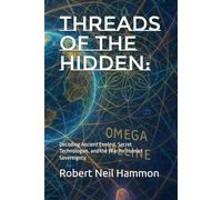 Threads of the Hidden:: Decoding Ancient Control, Secret Technologies, and the War for Human Sovereignty.