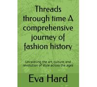 Threads through time A comprehensive journey of fashion history: Unraveling the art, culture, and revolution of style across the ages