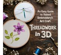 Threadwork in 3D: An Easy Guide to Raised Embroidery’s Art Craft