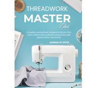 Threadwork Master Class: Complete sewing book designed to elevate first time crafters into confident creators through patient fabric instruction