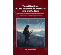 Threat Hunting: La Caza Proactiva de Amenazas en la Era Moderna: Guía completa para detectar lo invisible, anticipar al adversario y construir una ... y acción. (Ciberseguridad Básica)