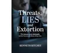 Threats, Lies and Extortion: Why Innocent People Plead Guilty and the Government Almost Always Wins
