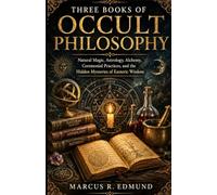 Three Books of Occult Philosophy: Natural Magic, Astrology, Alchemy, Ceremonial Practices, and the Hidden Mysteries of Esoteric Wisdom