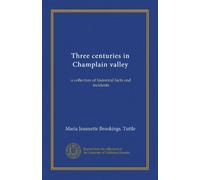 Three centuries in Champlain valley: a collection of historical facts and incidents