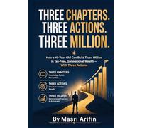 Three Chapters. Three Actions. Three Million.: How a 40-Year-Old Can Build Three Million in Tax-Free, Generational Wealth - With Three Actions (The Kwok Legacy Retirement Project)