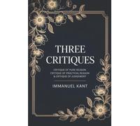 Three Critiques: Critique of Pure Reason, Critique of Practical Reason, Critique of Judgement