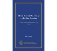 Three days in the village and other sketches: written from September 1909 to July 1910