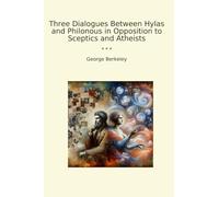Three Dialogues Between Hylas and Philonous in Opposition to Sceptics and Atheists (Classic Books)