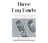 Three Dog Bowls: my life lived with fifteen dogs (and counting!) a story of love, compassion and spirit