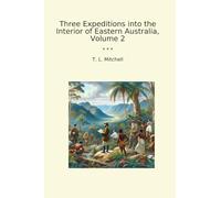 Three Expeditions into the Interior of Eastern Australia, Volume 2 (Classic Books)