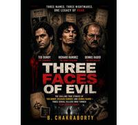 THREE FACES OF EVIL : The Chilling True Stories of Ted Bundy, Richard Ramirez and Dennis Rader - Three Serial Killers Who Turned Fear into a Legacy. (Real Cases That Still Haunt Us)