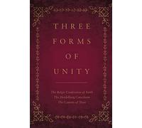 Three Forms of Unity: The Belgic Confession of Faith, The Heidelberg Catechism, The Canons of Dort