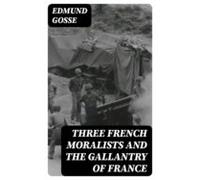 Three French Moralists And The Gallantry Of France (ebook)
