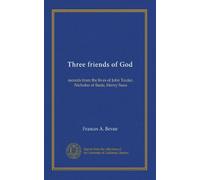 Three friends of God: records from the lives of John Tauler, Nicholas of Basle, Henry Suso