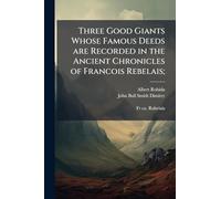 Three Good Giants Whose Famous Deeds are Recorded in the Ancient Chronicles of Francois Rebelais;