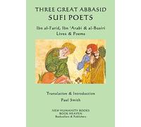 Three Great Abbasid Sufi Poets: Ibn al-Farid, Ibn 'Arabi & al-Busiri... Lives &