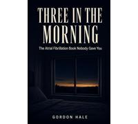 Three in the Morning: The Atrial Fibrillation Book Nobody Gave You: What To Do Tonight, How To Decide About Ablation, And What Actually Changes Your AFib