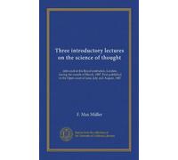 Three introductory lectures on the science of thought: delivered at the Royal institution, London, during the month of March, 1887. First published in the Open court of June, July and August, 1887