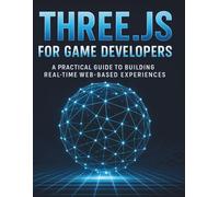 Three.js for Game Developers: A Practical Guide to Building Real-Time Web-Based Experiences