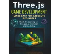 Three.js Game Development Made Easy for Absolute Beginners: Hands-On Learning for Interactive Animation and Rendering
