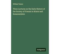 Three Lectures on the Early History of the Society of Friends in Bristol and Somersetshire