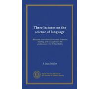 Three lectures on the science of language: delivered at the Oxford University Extension Meeting, with a supplement My predecessors / by F. Max Müller